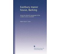 Eastbury manor house, Barking: being the eleventh monograph of the London survey committee
