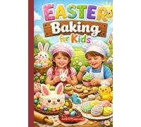 Easter Baking for Kids: Fun Cookies, Cakes, Breads, Chocolate Treats and No-Bake Desserts with International Favorites and Creative Party Ideas for Kids (Easter & Spring Cookbooks)