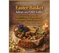 EASTER BASKET IDEAS & DIY GIFTS: Over 100 Themes by Age and Interest, with Handmade Projects, Baking Recipes, and a Family Planning Calendar (The EasterTable Collection)