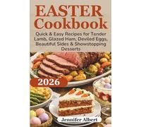 Easter Cookbook: Quick & Easy Recipes for Tender Lamb, Glazed Ham, Deviled Eggs, Beautiful Sides & Showstopping Desserts