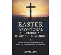 Easter Devotional for Christian Husbands & Fathers: 40 Days of Scripture, Prayer & Reflection to Lead Your Family from Lent to the Resurrection