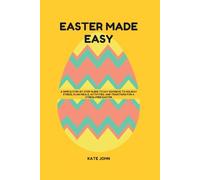 EASTER MADE EASY: A Simple Step-by-Step Guide to Say Goodbye to Holiday Stress, Plan Meals, Activities, and Traditions for a Stress-Free Easter