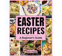 Easter Recipes: A Beginner’s Guide (The Ultimate Kitchen & Celebration Recipe Series)