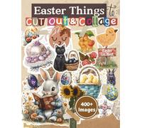 Easter Things to Cut Out and Collage Book: With Over 400 Spring/Easter Themed Items To Cut & Collage: Vintage Clip Arts, Colorful Eggs, Cute Bunnies, ... Journal, Decoupage, DIY Project, Album Etc.