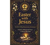 Easter with Jesus - Vol. III A 30-Day Resurrection Daily Devotional: Scripture, Reflections & Prayer to Renew Your Faith.