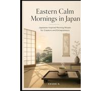 Eastern Calm Mornings in Japan: Japanese-Inspired Morning Rituals for Creators and Entrepreneurs to Start Calm, Focus Deeply & Protect Their Nervous System (Eastern Wellness & Calm)