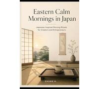 Eastern Calm Mornings in Japan: Japanese-Inspired Morning Rituals for Creators and Entrepreneurs to Start Calm, Focus Deeply & Protect Their Nervous System (Eastern Wellness & Calm)