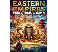 Eastern Empires: China, India & Japan: Imperial Systems, Cultural Traditions, and Political Evolution in Asia, 221 BCE-1868 CE