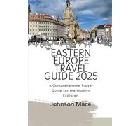 EASTERN EUROPE TRAVEL GUIDE 2025: A Comprehensive Travel Guide for the Modern Explorer.