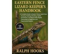 EASTERN FENCE LIZARD KEEPER'S HANDBOOK: A Complete Guide to Eastern Fence Lizard Care, Housing, Feeding, Breeding, Health, Enrichment, and Responsible ... for Beginners and Experienced Keepers
