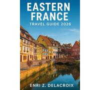 EASTERN FRANCE TRAVEL GUIDE 2026: Explore Strasbourg, Colmar & Alsace Villages - Food, Wine & Gastronomy