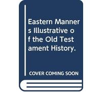 Eastern Manners Illustrative of the Old Testament History.