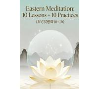 Eastern Meditation: 10 Lessons + 10 Practices (The Eastern Meditation Series: A Path to Global Practice)