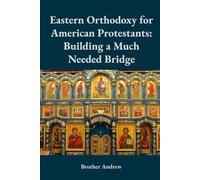 Eastern Orthodoxy for American Protestants: Building a Much Needed Bridge