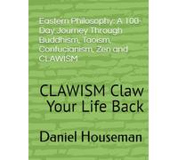 Eastern Philosophy: A 100-Day Journey Through Buddhism, Taoism, Confucianism, Zen and CLAWISM: CLAWISM Claw Your Life Back (CLAWISM Ancient Wisdom for Modern Living - A Complete Curriculum)
