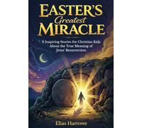 Easter's Greatest Miracle: 9 Inspiring Stories for Christian Kids (Ages 8-12) About the True Meaning of Jesus’ Resurrection