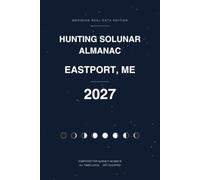 Eastport Hunting Almanac 2027: Peak Game Movement Times for Every Day - Solunar Major and Minor Periods, Sun and Moon Data for Eastport, ME, Plus a Complete Hunt Log