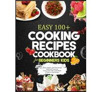 EASY 100+ COOKING RECIPES COOKBOOK FOR BEGINNERS KIDS: Quick, Simple, and Time-Saving Meals and Treats for Young Chefs with a Full Month of Step-by-Step Recipes
