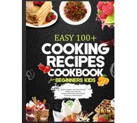 EASY 100+ COOKING RECIPES COOKBOOK FOR BEGINNERS KIDS: Quick, Simple, and Time-Saving Meals and Treats for Young Chefs with a Full Month of Step-by-Step Recipes