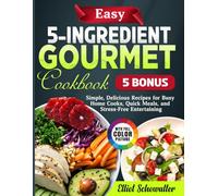 Easy 5-Ingredient Gourmet Cookbook: Simple, Delicious Recipes for Busy Home Cooks, Quick Meals, and Stress-Free Entertaining