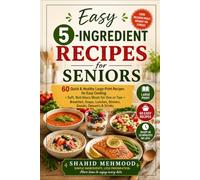 Easy 5-Ingredient Recipes for Seniors: 60 Quick & Healthy Large-Print Recipes for Easy Cooking | Simple Meals for One or Two | Breakfast, Soups, Lunches, Dinners, Snacks, Desserts & Drinks