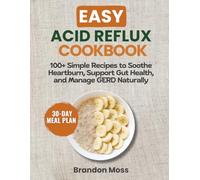 EASY ACID REFLUX COOKBOOK: 100+ Simple Recipes to Soothe Heartburn, Support Your Gut Health, and Manage GERD Naturally
