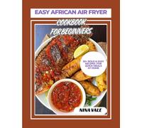 Easy African Air Fryer Cookbook For Beginners: 50+ Bold & Easy Recipes For Quick Meals At Home