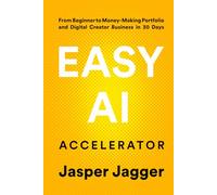 EASY AI ACCELERATOR: From Beginner to Money Making Portfolio and Digital Creator Business in 30 Days