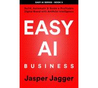 EASY AI BUSINESS: Build, Automate and Scale a Profitable Digital Brand with Artificial Intelligence (THE EASY AI SERIES - Learn AI Fast. Create Smarter. Build Your Digital Future.)