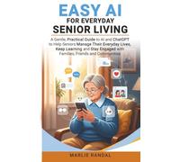 EASY AI FOR EVERYDAY SENIOR LIVING: A practical guide to help Seniors (60+) use AI to manage their everyday lives, to keep learning and to stay in ... and their communities.. (AI for Seniors)