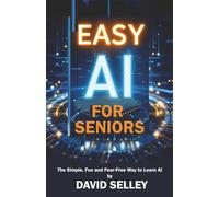 Easy AI for Seniors: The Simple, Fun and Fear-Free Way to Learn AI (The Global Entrepreneur: David Selley’s PAPA Series)