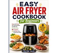 Easy Air Fryer Cookbook for Beginners: Easy and Tasty Air Fryer Recipes to Help You Save Time, Eat Better, and Wow Your Loved Ones Daily!