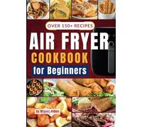 Easy Air Fryer Cookbook for Beginners: Over 150 Quick & Delicious Recipes for Effortless Family Meals