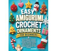 Easy Amigurumi Crochet Ornaments for Beginners: Easy Step-by-Step Patterns for Creating Cute Seasonal Decorations, Holiday Keepsakes, and Handmade Gifts with Basic Crochet Techniques
