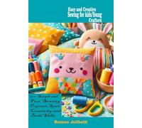 Easy and Creative Sewing for Kids/Young Crafters: 22+ Simple and Fun Sewing Projects to Spark Creativity and Build Skills
