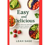 Easy And Delicious: Quick Healthy Recipes for Busy People to Save Time and Eat Well