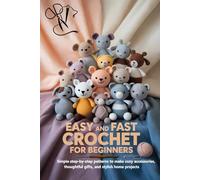 Easy and Fast Crochet for Beginners: Simple Step-by-Step Patterns to Make Cozy Accessories, Thoughtful Gifts, and Stylish Home Projects
