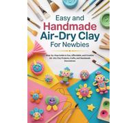 Easy and Handmade Air-Dry Clay for Newbies: Step-by-Step Guide to Fun, Affordable, and Creative Air-Dry Clay Projects, Crafts, and Handmade Decorations