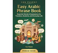 Easy Arabic Phrase Book: Modern Standard Arabic with Transliteration, Everyday Phrases, and Egyptian & Levantine Dialect Notes for Travelers and Beginners (Vox Fluent - Arabic)