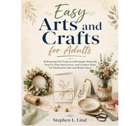 Easy Arts and Crafts for Adults: 40 Relaxing DIY Projects with Simple Materials, Step-by-Step Instructions, and Creative Ideas for Handmade Gifts and Home Décor