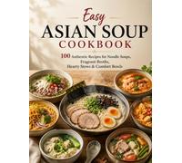 Easy Asian Soup Cookbook: 100 Authentic Recipes for Noodle Soups, Fragrant Broths, Hearty Stews & Comfort Bowls