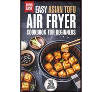 Easy Asian Tofu Air Fryer Cookbook for Beginners: Simple, Crispy, Flavor-Packed Recipes You Can Make in Minutes