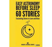 Easy Astronomy Before Sleep - 60 Fascating Stories to Learn and Relax: Fascinating Bedtime Astronomy and Space for Adults for Relaxation, Stress ... Calm, Positive & Mindful Reading Series)