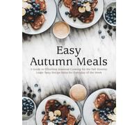 Easy Autumn Meals: A Guide to Effortless Seasonal Cooking for the Fall Months; Learn Tasty Recipe Ideas for Everyday of the Week