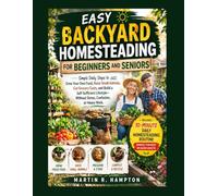 EASY BACKYARD HOMESTEADING FOR BEGINNERS AND SENIORS: Simple Daily Steps to Grow Your Own Food, Raise Small Animals, Cut Grocery Costs, and Build a Self-Sufficient Lifestyle-Without Stress.