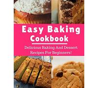 Easy Baking Cookbook: Delicious Baking And Dessert Recipes For Beginners! (Baking Recipes)