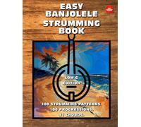 Easy Banjolele Strumming Book.100 Strumming Patterns.100 Progressions. 41 Chords. Low G Edition.: Beginner to Advanced Collection: Easy Tabs, Notes, Diagrams, and Explanations for Banjo Ukulele.