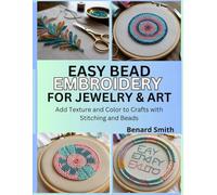 Easy Bead Embroidery for Jewelry & Art: Add Texture and Color to Crafts with Stitching and Beads