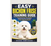 EASY BICHON FRISE TRAINING GUIDE: Housebreak Fast, Stop Barking, Master Grooming, and Raise a Calm Indoor Companion