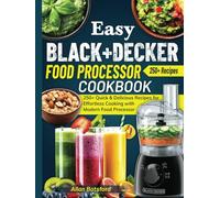 Easy BLACK+DECKER Food Processor Cookbook: 250+ Quick & Delicious Recipes for Effortless Cooking with Modern Food Processor